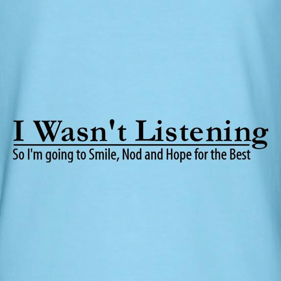 i wasn't listening, so i'm going to smile, nod and hope for the best t-shirts